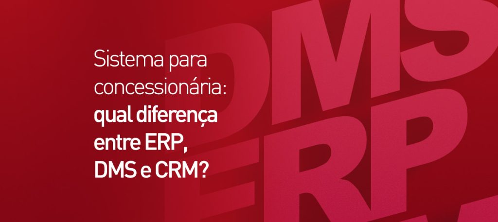 Sistema para concessionária: qual a diferença entre ERP, DMS e CRM?