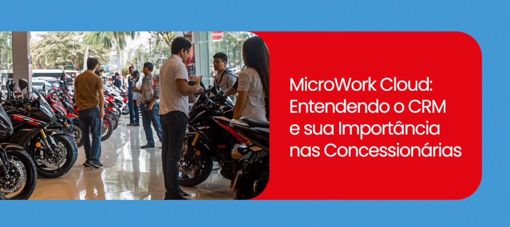MicroWork Cloud CRM: Entendendo o CRM e sua Importância nas Concessionárias