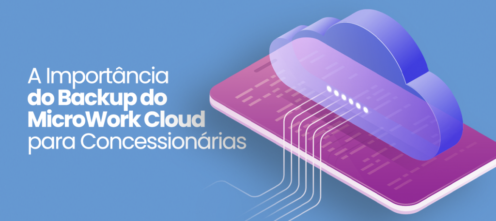 A Importância do Backup MicroWork Cloud para Concessionárias